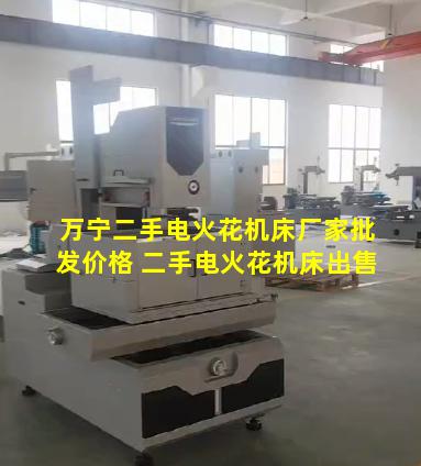 万宁二手电火花机床厂家批发价格 二手电火花机床出售